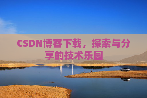CSDN博客下载,探索与分享的技术乐园 CSDN博客下载,探索与分享的技术乐园